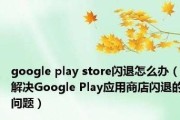 GooglePlay闪退问题的解决方法（探索解决GooglePlay闪退问题的有效策略）