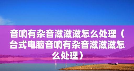 如何消除苹果手机杂音滋滋的问题（解决苹果手机杂音问题的有效方法及注意事项）