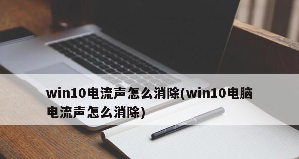 解决电脑麦克风杂音问题的有效方法（消除电脑麦克风杂音，让语音通信更清晰）