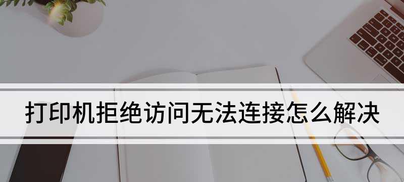 电脑共享打印机拒绝访问处理方法（解决共享打印机访问被拒绝的常见问题）