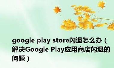 GooglePlay闪退问题的解决方法（探索解决GooglePlay闪退问题的有效策略）