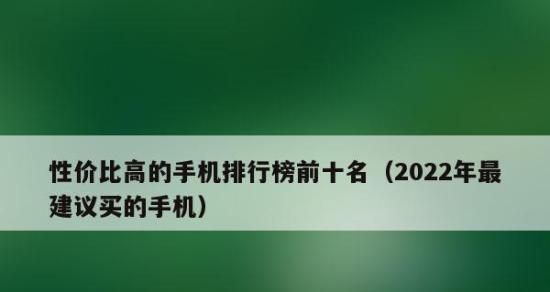 2022年性价比高的手机推荐排行榜（挑选性价比的手机，了解2022年手机市场的最新动态）