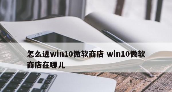 解决Win10应用商店无法下载软件的问题（Win10应用商店下载不了软件怎么办？一键解决方法分享！）