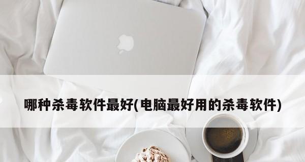 的杀毒软件是哪个（保护你的电脑免受病毒侵害）