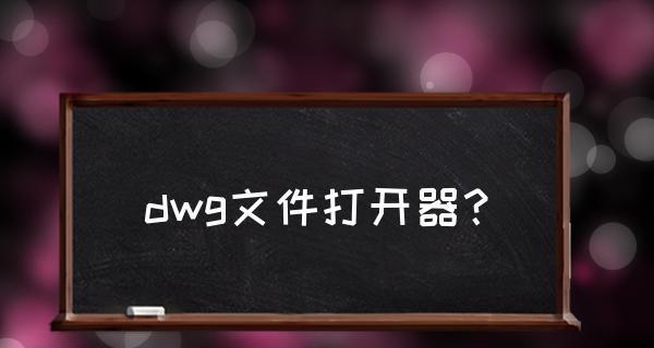 安卓手机如何打开DWG文件（一步步教你在安卓手机上浏览和编辑DWG文件）