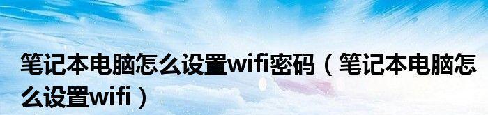 优化笔记本WiFi设置，提升速度体验（如何设置笔记本WiFi属性以达到最快速度）