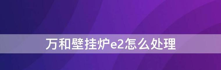 夏普壁挂炉显示E2故障解决方法（夏普壁挂炉出现E2故障代码）