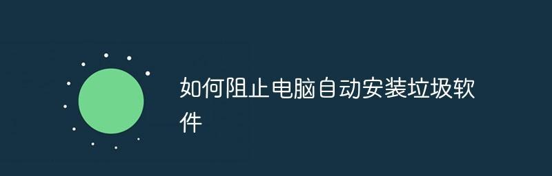 有效阻止电脑下载垃圾软件的方法（保护电脑免受垃圾软件侵害的关键措施）