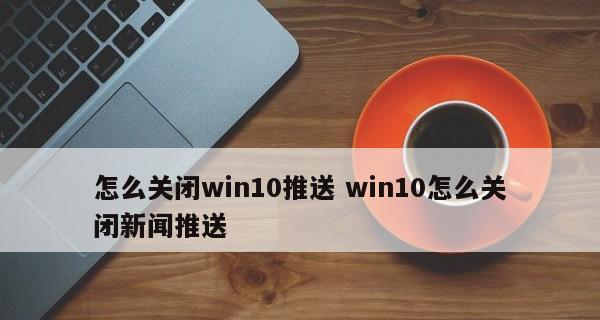 Win10如何关闭更新服务（简单教程帮你禁用Win10更新服务）