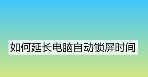 如何设置电脑自动锁屏密码（简单教你一步步设置自动锁屏密码）