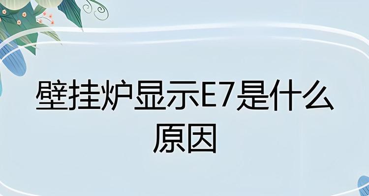 解读以诺科壁挂炉显示E7错误代码（E7错误代码的原因）