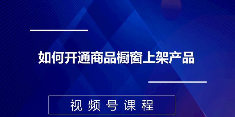 微信视频号开通商品橱窗，助力电商营销（微信视频号搭建个性化商品展示平台）