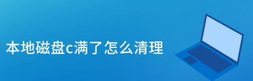 电脑c盘满了如何清理内容？有效步骤是什么？